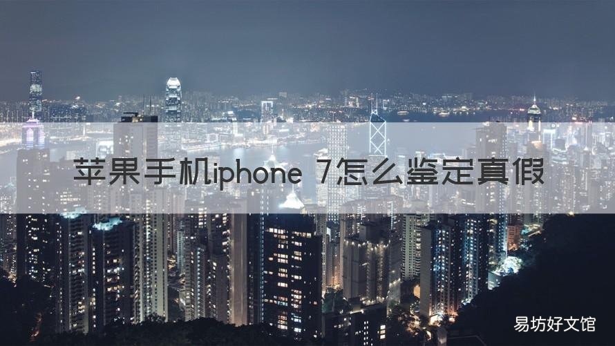 苹果手机iphone 7怎么鉴定真假 怎样识别苹果7手机真假