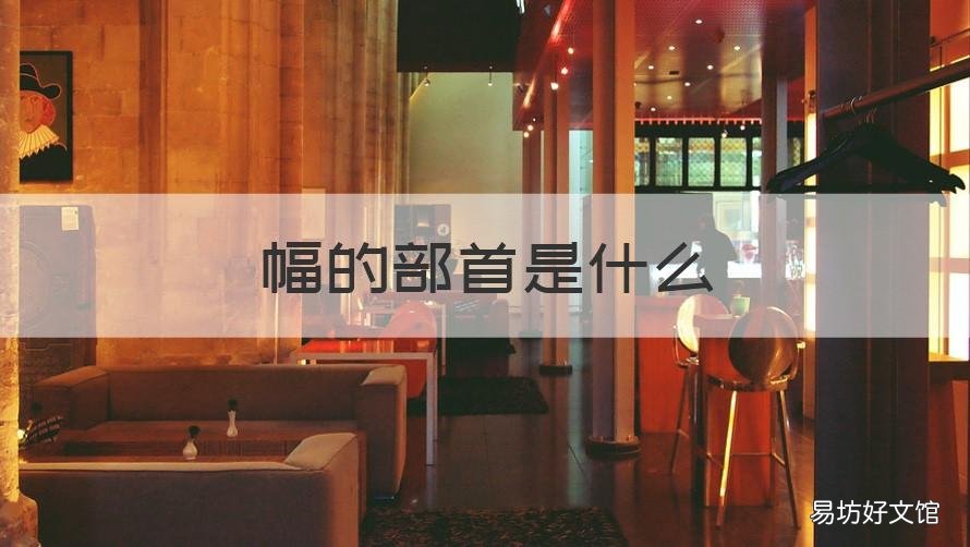 幅的部首是什么 幅部首是什么偏旁
