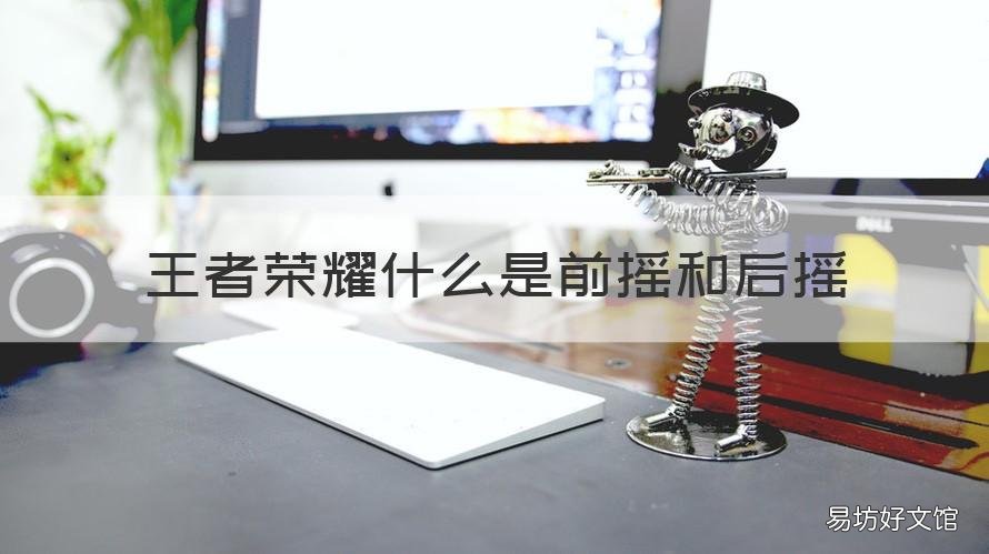 王者荣耀什么是前摇和后摇 王者荣耀什么叫前摇
