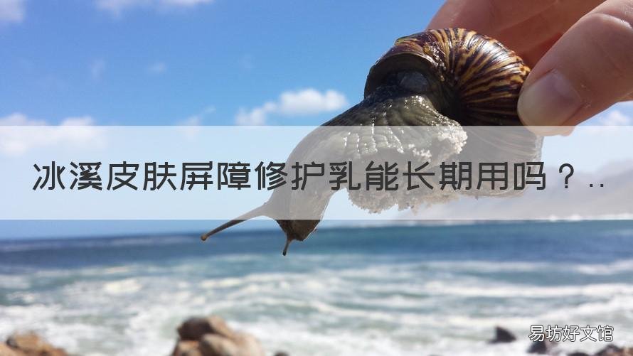 冰溪皮肤屏障修护乳能长期用吗 冰溪皮肤屏障修护乳用多久有效果
