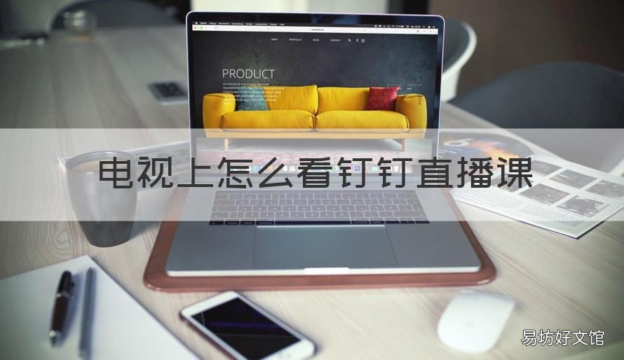 电视上怎么看钉钉直播课 钉钉上如何看直播课