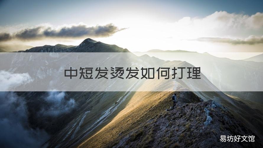 中短发烫发如何打理 中短发烫发如何打理好看