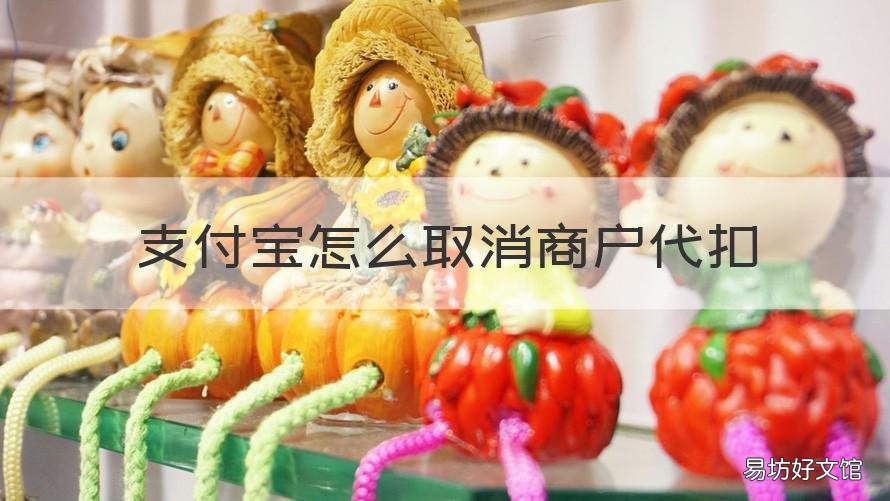 支付宝怎么取消商户代扣 支付宝怎么取消商户代扣服务费