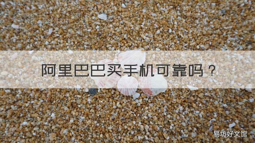 阿里巴巴买手机可靠吗 阿里巴巴买手机正品吗