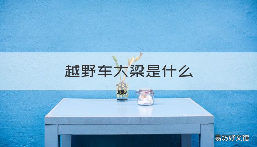 越野车大梁是什么 越野车有没有大梁有什么区别