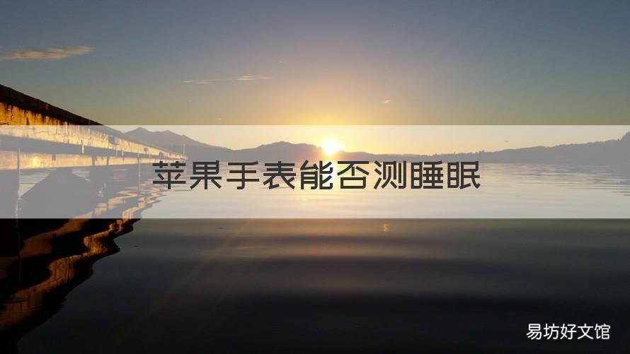 苹果手表能否测睡眠 苹果手表测睡眠质量