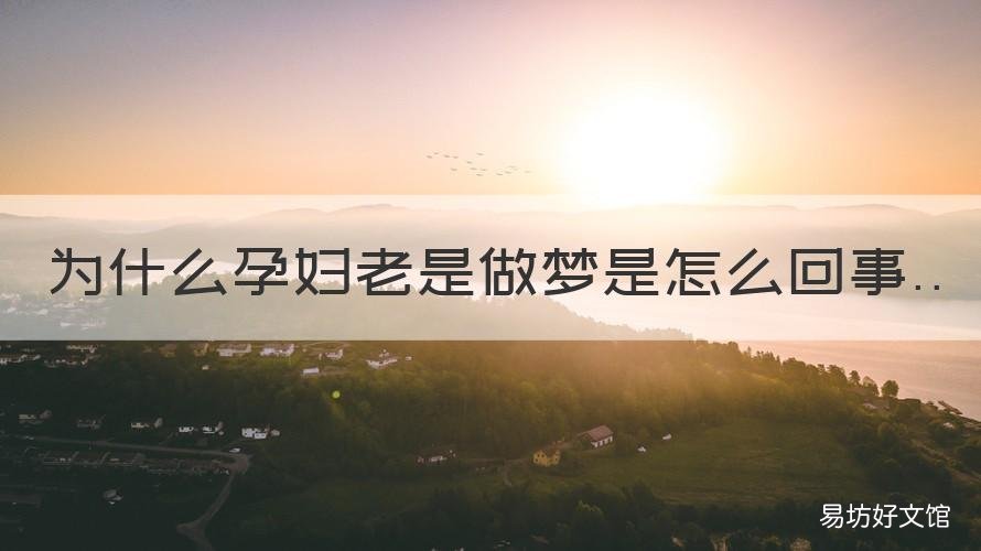 为什么孕妇老是做梦是怎么回事 孕妇为什么总是做梦是怎么回事