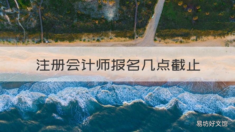 注册会计师报名几点截止 注册会计师报名几点截止报名
