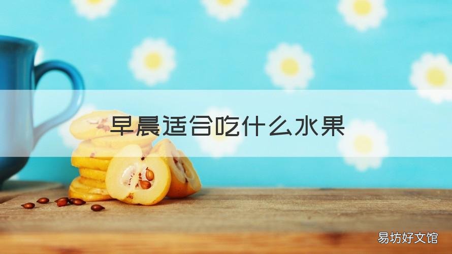 早晨适合吃什么水果 早晨适合吃哪些水果