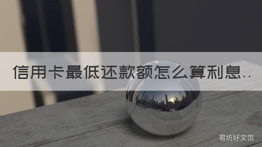 信用卡最低还款额怎么算利息 信用卡 最低还款 年利率