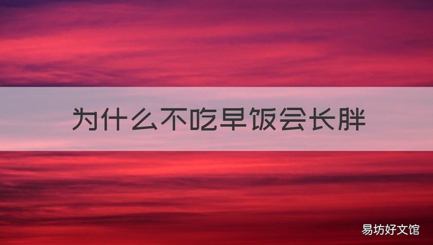 为什么不吃早饭会长胖 为什么不吃早饭会长胖呢