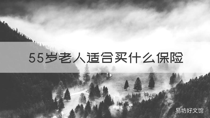 55岁老人适合买什么保险 55岁老人适合买什么保险呢