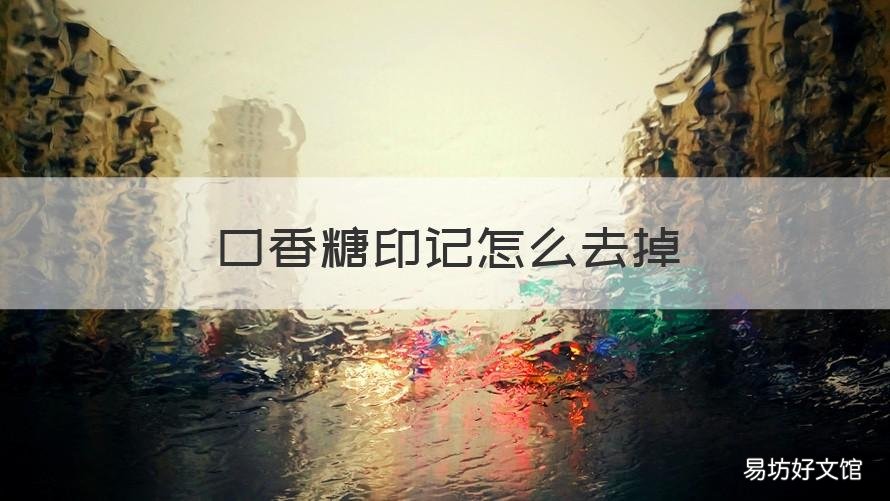 口香糖印记怎么去掉 怎么洗掉口香糖的印记