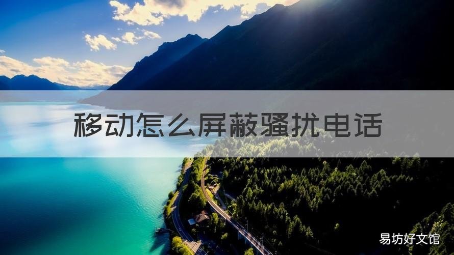 移动怎么屏蔽骚扰电话 移动怎么屏蔽骚扰电话和短信