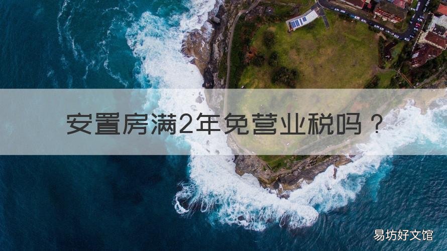 安置房满2年免营业税吗 安置房不满2年交多少税