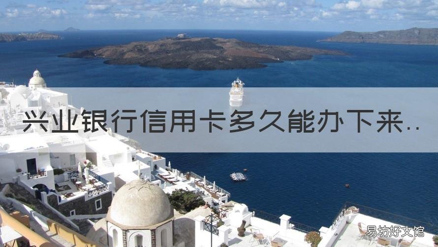 兴业银行信用卡多久能办下来 兴业银行办信用卡需要多久