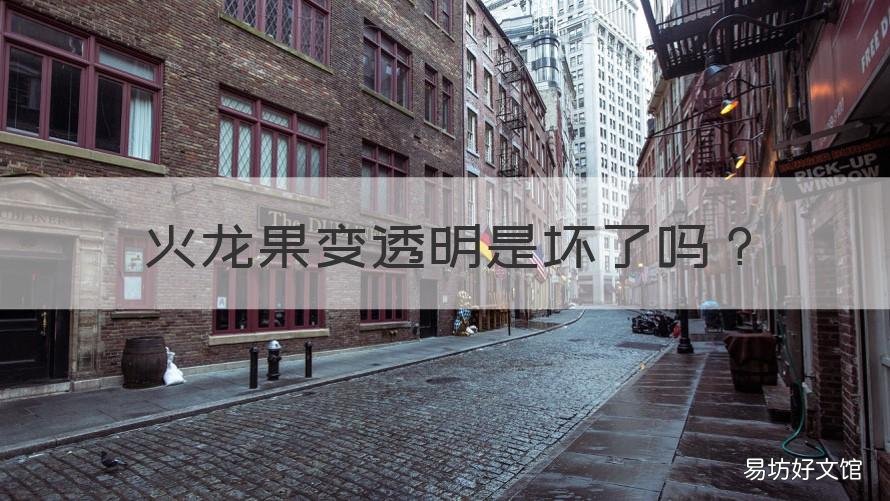 火龙果变透明是坏了吗 火龙果软了,颜色变透明