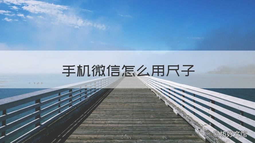 手机微信怎么用尺子 手机微信怎么用尺子打开
