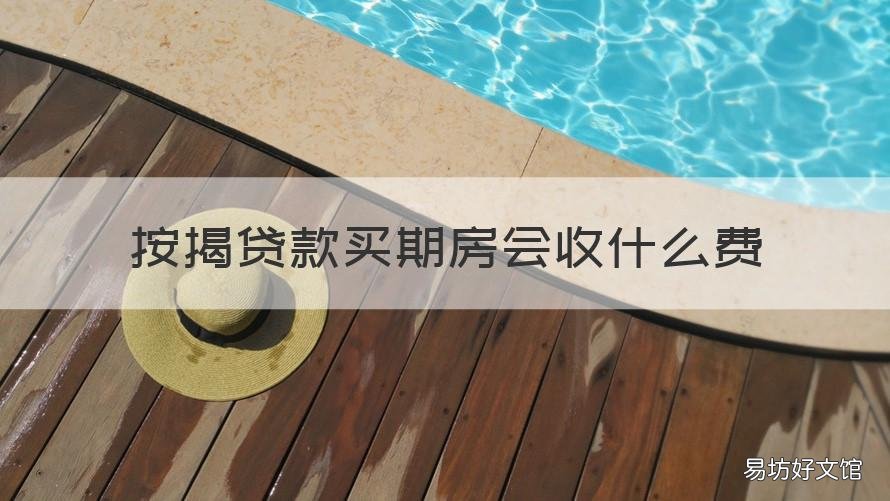 按揭贷款买期房会收什么费 按揭贷款买期房会收什么费用