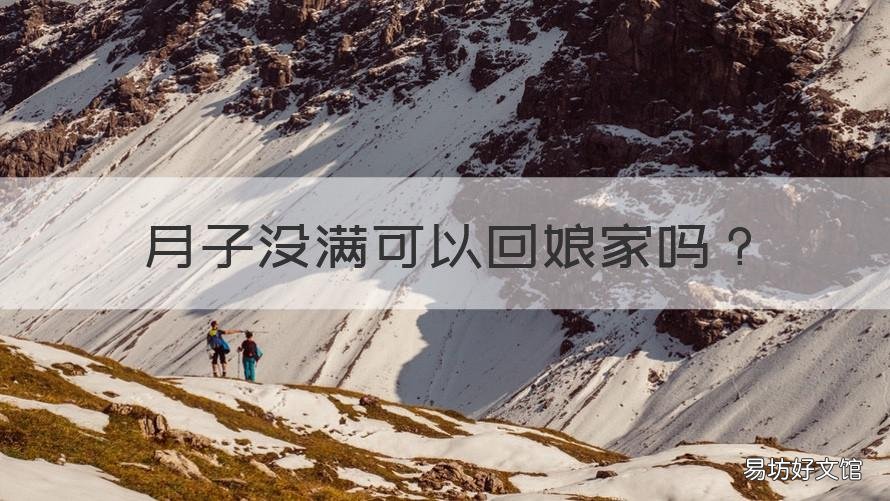 月子没满可以回娘家吗 月子没满月能回娘家吗