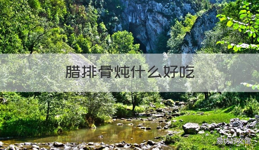 腊排骨炖什么好吃 腊排骨炖什么好吃火锅