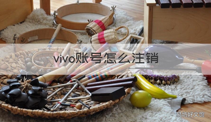 vivo账号怎么注销 注册的vivo账号怎么注销