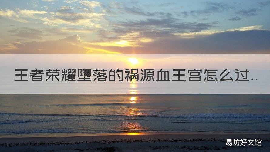 王者荣耀堕落的祸源血王宫怎么过 王者荣耀堕落的祸源血王宫怎么开启
