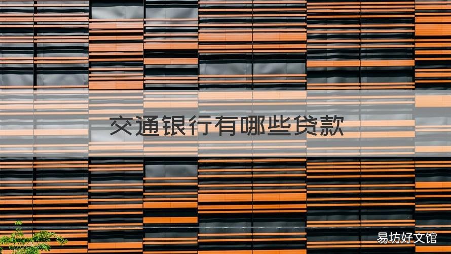 交通银行有哪些贷款 交通银行有哪些贷款产品利率低