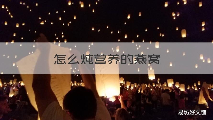 怎么炖营养的燕窝 燕窝如何炖有营养