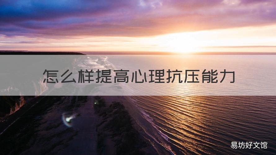 怎么样提高心理抗压能力 怎样提高心理素质和抗压能力