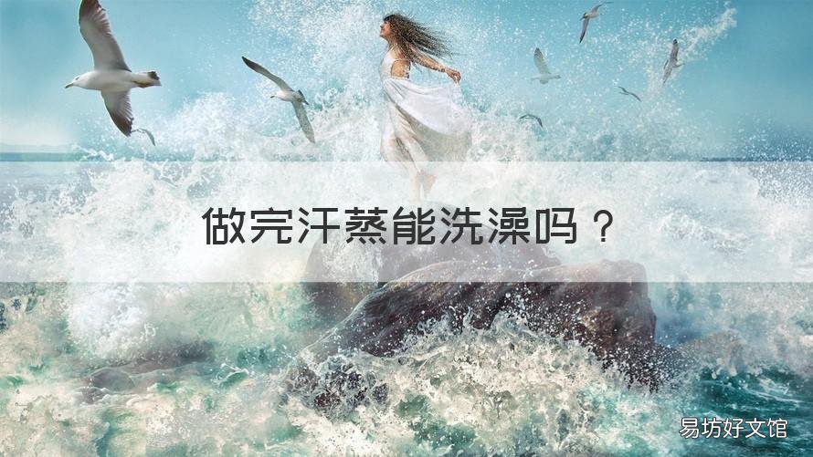 做完汗蒸能洗澡吗 做完汗蒸可以洗澡吗