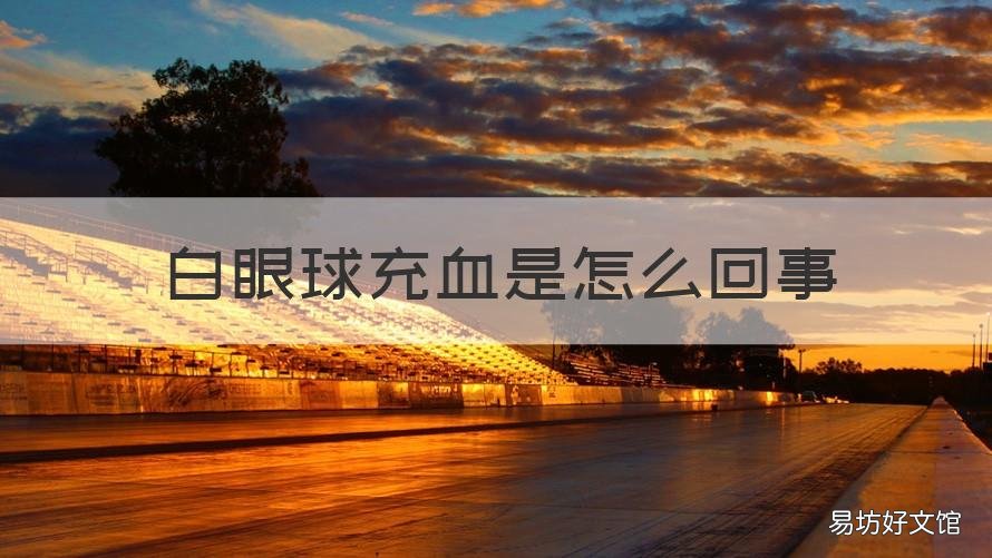 白眼球充血是怎么回事 白眼球充血是怎么回事怎么治疗