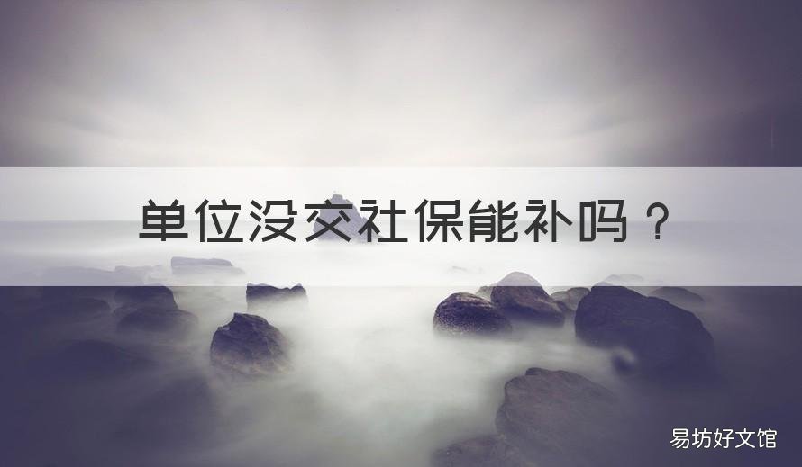 单位没交社保能补吗 单位没交社保可以要求补缴吗
