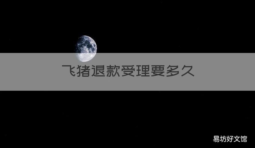 飞猪退款受理要多久 飞猪可以申请退款吗