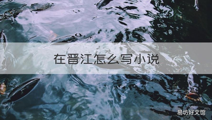 在晋江怎么写小说 晋江怎么写小说?
