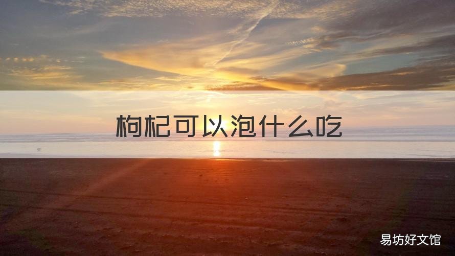 枸杞可以泡什么吃 枸杞泡什么吃可以祛斑