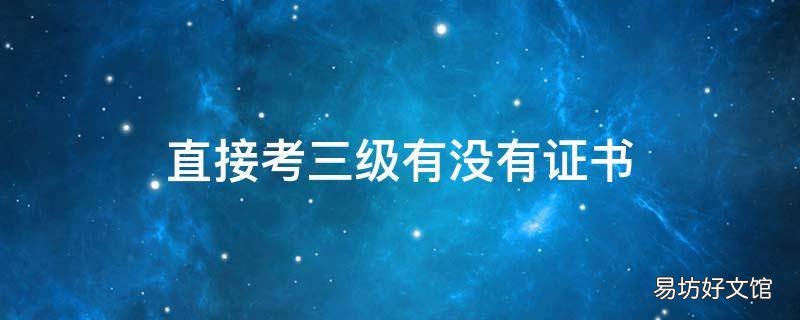 直接考三级有没有证书 三级考试有证书吗