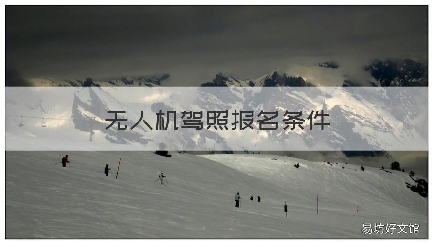 无人机驾照报名条件 无人机驾驶证报名条件