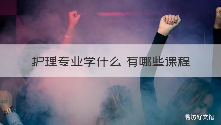护理专业学什么 有哪些课程 护理学专业都有哪些课程