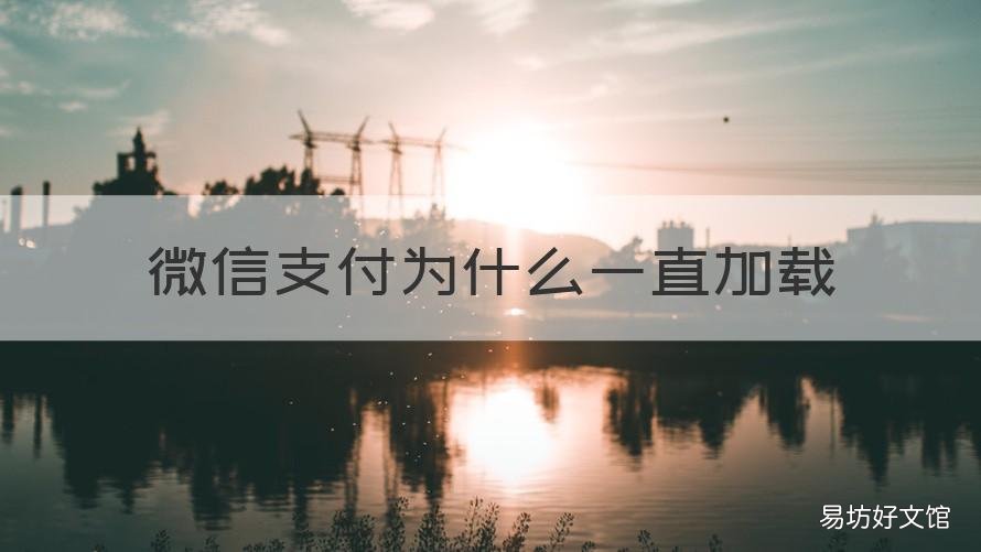 微信支付为什么一直加载 微信支付半天加载不出来