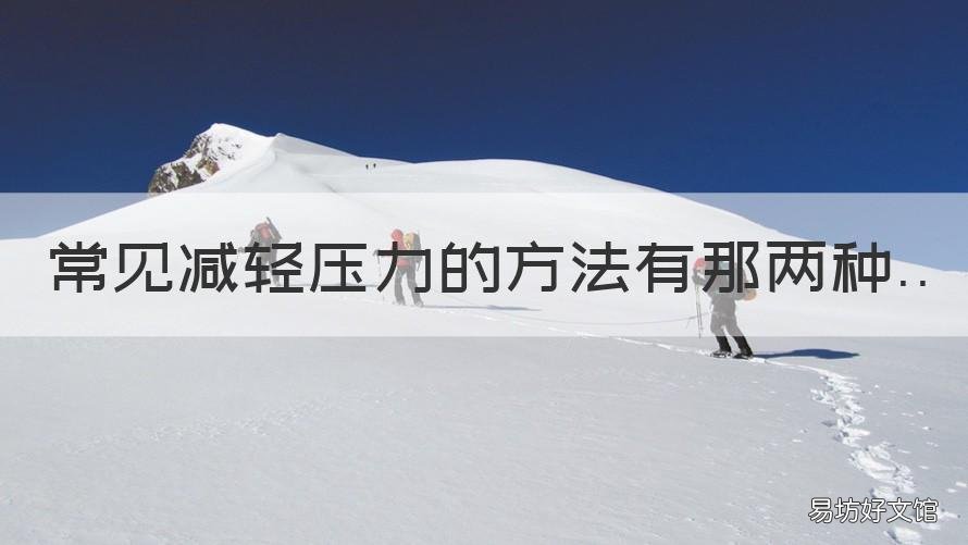 常见减轻压力的方法有那两种 常见的减轻压力的方法有哪些