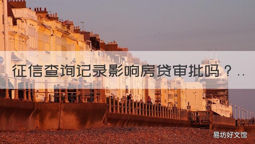 征信查询记录影响房贷审批吗 征信查询记录多影响房贷吗