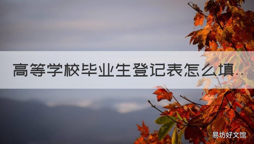 高等学校毕业生登记表怎么填 普通高等学校毕业生登记表怎么填