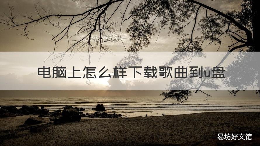 电脑上怎么样下载歌曲到u盘 用电脑怎样下载歌曲到u盘