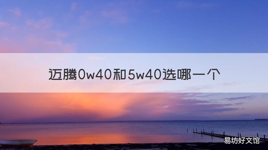 迈腾0w40和5w40选哪一个 迈腾用0w40