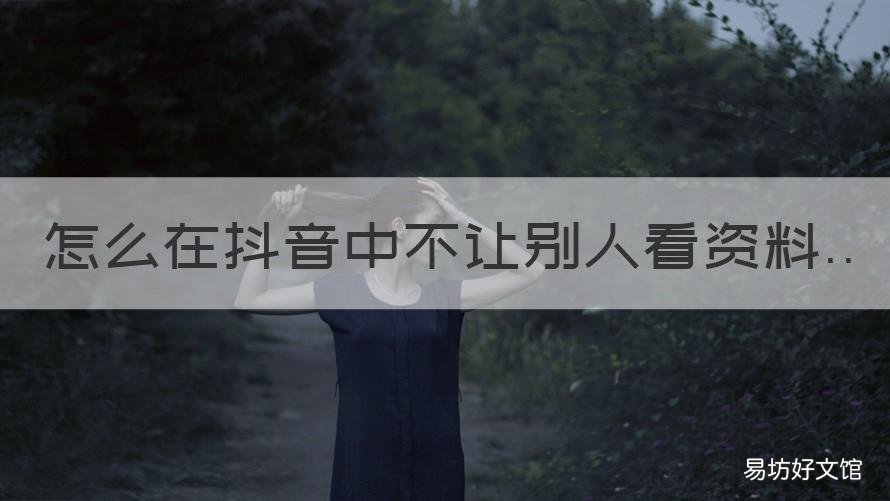 怎么在抖音中不让别人看资料 怎么在抖音中不让别人看资料呢
