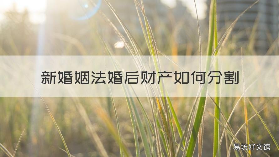 新婚姻法婚后财产如何分割 新婚姻法房财产分割