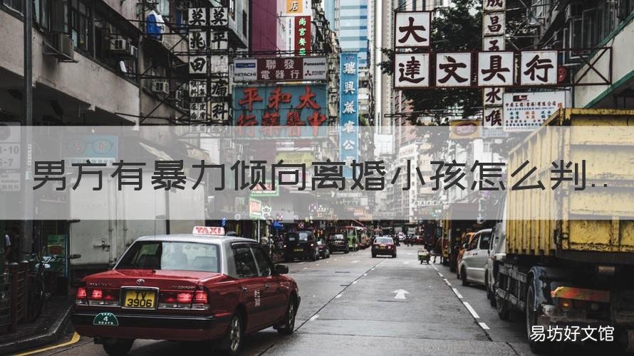 男方有暴力倾向离婚小孩怎么判 男方有暴力倾向离婚小孩怎么办