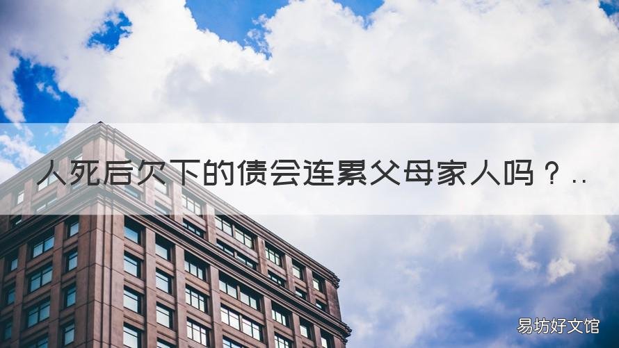 人死后欠下的债会连累父母家人吗 人死后欠下的债会连累父母家孩子吗