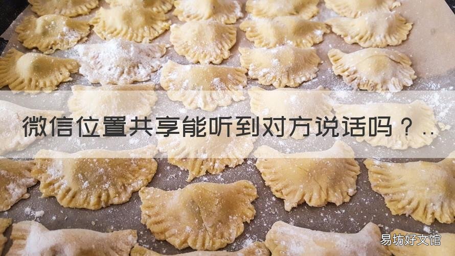 微信位置共享能听到对方说话吗 微信位置共享能听见说话吗